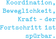 Koordination, Beweglichkeit, Kraft – der Fortschritt ist spürbar.
