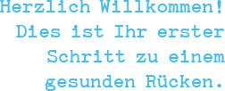 Herzlich Willkommen! Dies ist Ihr erster Schritt zu einem gesunden Rücken.