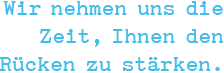 Wir nehmen uns die Zeit, Ihnen den Rücken zu stärken.